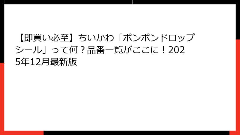 【即買い必至】ちいかわ「ボンボンドロップシール」って何?品番一覧がここに!2025年12月最新版