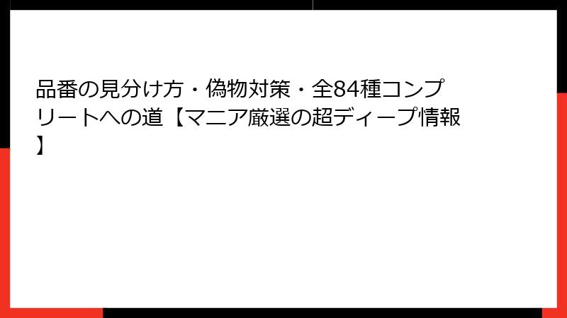 品番の見分け方・偽物対策・全84種コンプリートへの道【マニア厳選の超ディープ情報】