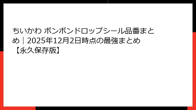 ちいかわ ボンボンドロップシール品番まとめ|2025年12月2日時点の最強まとめ【永久保存版】