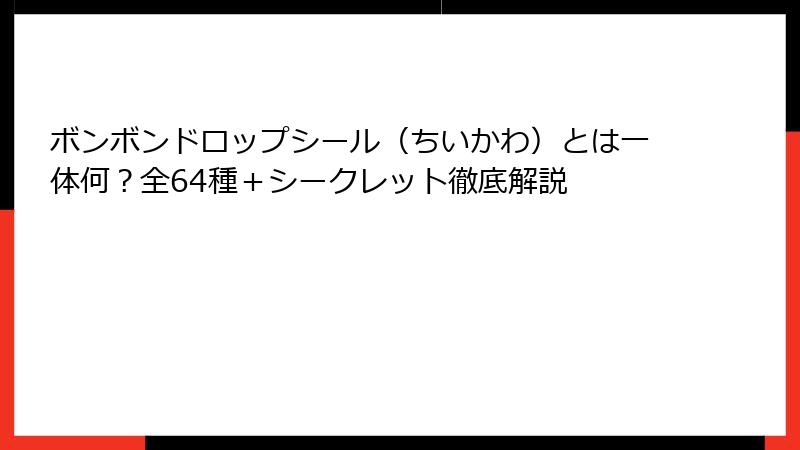 ボンボンドロップシール（ちいかわ）とは一体何？全64種＋シークレット徹底解説