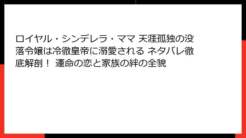 ロイヤル・シンデレラ・ママ 天涯孤独の没落令嬢は冷徹皇帝に溺愛される ネタバレ徹底解剖！ 運命の恋と家族の絆の全貌