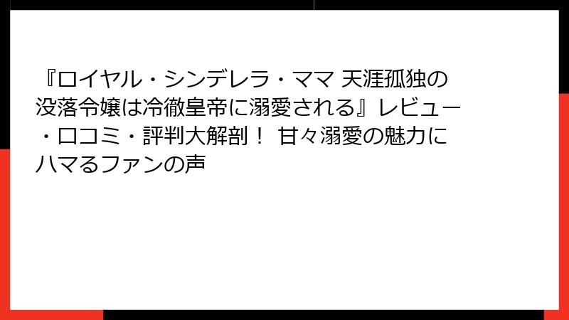 『ロイヤル・シンデレラ・ママ 天涯孤独の没落令嬢は冷徹皇帝に溺愛される』レビュー・口コミ・評判大解剖！ 甘々溺愛の魅力にハマるファンの声