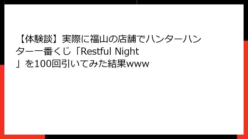 【体験談】実際に福山の店舗でハンターハンター一番くじ「Restful Night」を100回引いてみた結果www