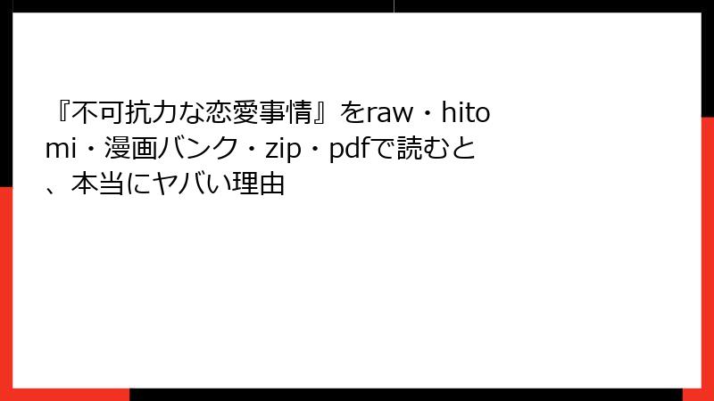 『不可抗力な恋愛事情』をraw・hitomi・漫画バンク・zip・pdfで読むと、本当にヤバい理由