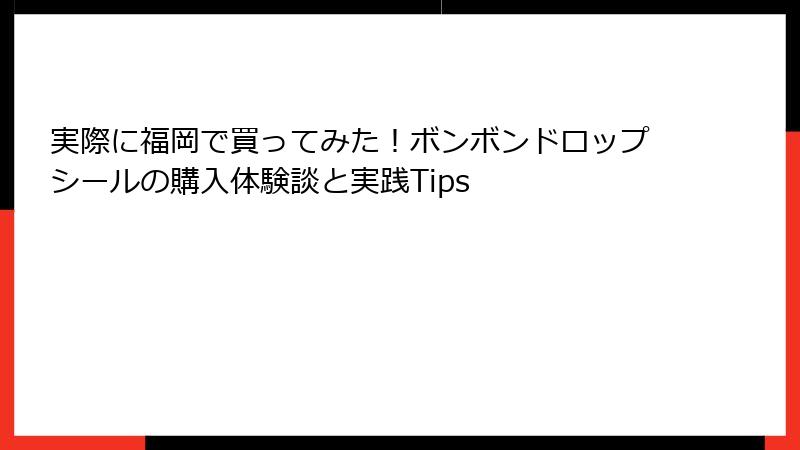 実際に福岡で買ってみた！ボンボンドロップシールの購入体験談と実践Tips