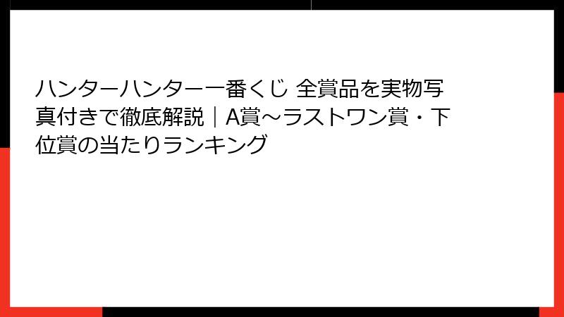 ハンターハンター一番くじ 全賞品を実物写真付きで徹底解説｜A賞〜ラストワン賞・下位賞の当たりランキング