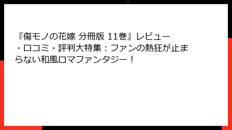 『傷モノの花嫁 分冊版 11巻』レビュー・口コミ・評判大特集：ファンの熱狂が止まらない和風ロマファンタジー！