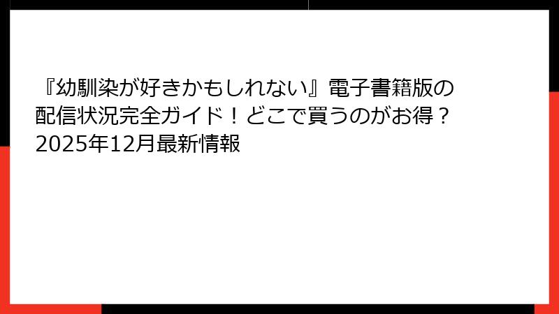 『幼馴染が好きかもしれない』電子書籍版の配信状況完全ガイド!どこで買うのがお得?2025年12月最新情報
