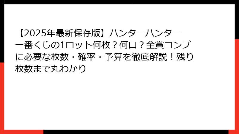 【2025年最新保存版】ハンターハンター一番くじの1ロット何枚?何口?全賞コンプに必要な枚数・確率・予算を徹底解説!残り枚数まで丸わかり