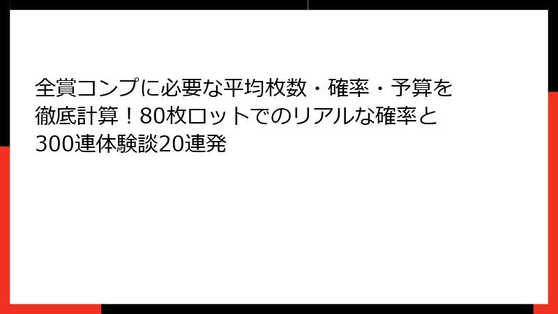 全賞コンプに必要な平均枚数・確率・予算を徹底計算!80枚ロットでのリアルな確率と300連体験談20連発