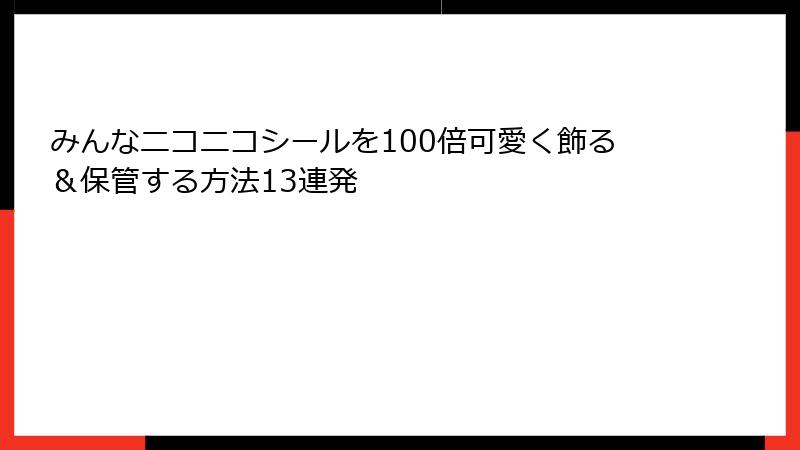みんなニコニコシールを100倍可愛く飾る＆保管する方法13連発