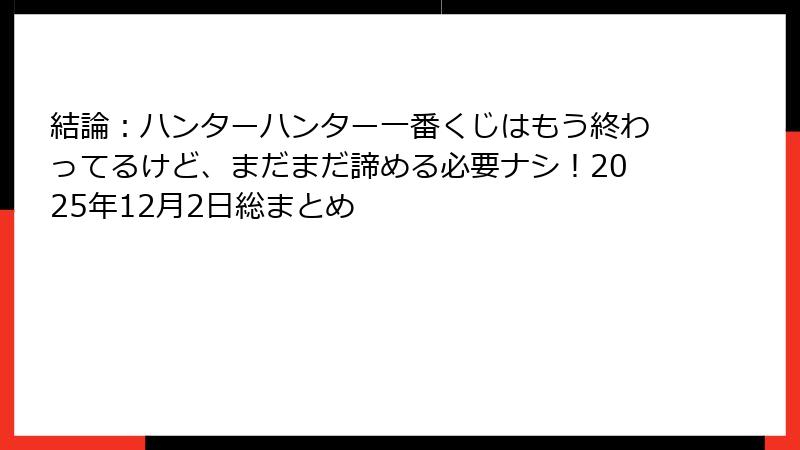 結論：ハンターハンター一番くじはもう終わってるけど、まだまだ諦める必要ナシ！2025年12月2日総まとめ