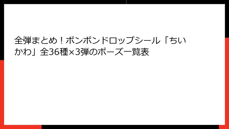 全弾まとめ！ボンボンドロップシール「ちいかわ」全36種×3弾のポーズ一覧表