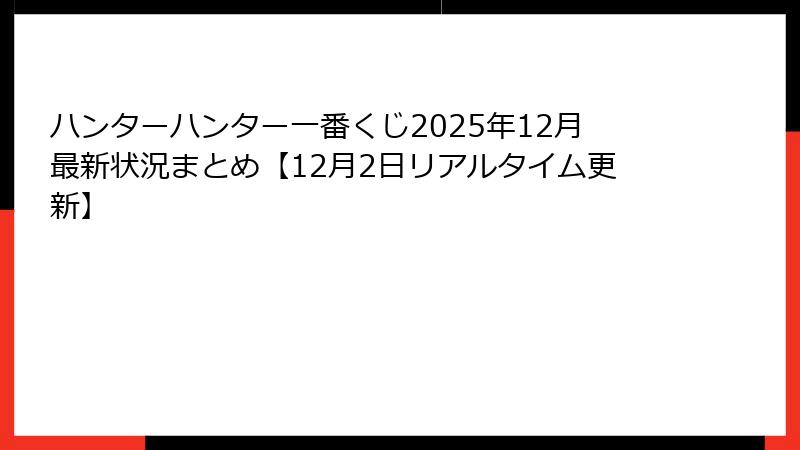 ハンターハンター一番くじ2025年12月最新状況まとめ【12月2日リアルタイム更新】