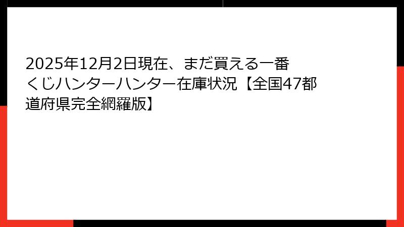 2025年12月2日現在、まだ買える一番くじハンターハンター在庫状況【全国47都道府県完全網羅版】