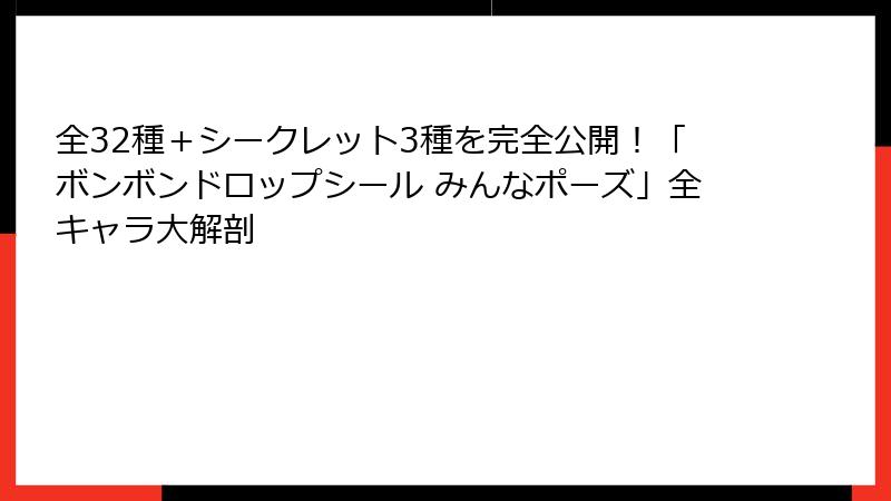 全32種+シークレット3種を完全公開!「ボンボンドロップシール みんなポーズ」全キャラ大解剖