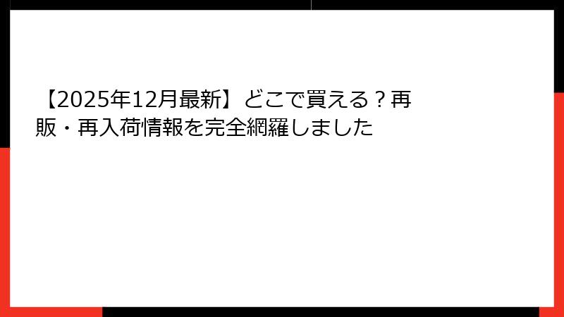 【2025年12月最新】どこで買える?再販・再入荷情報を完全網羅しました