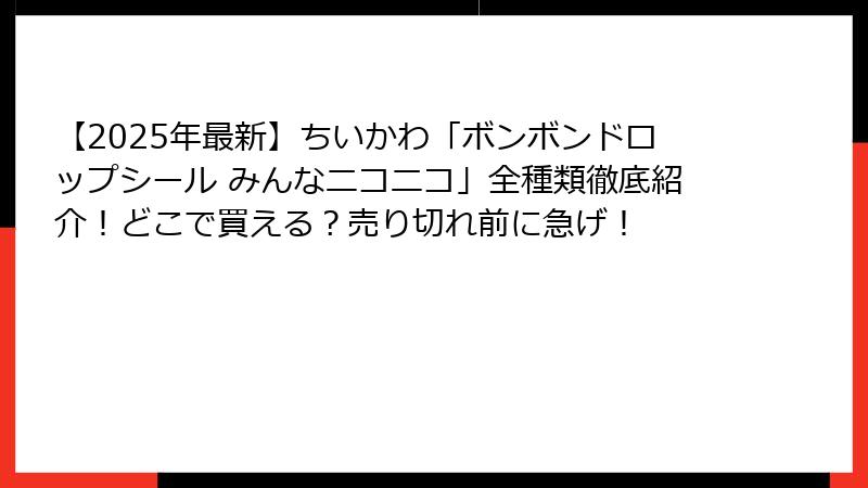 【2025年最新】ちいかわ「ボンボンドロップシール みんなニコニコ」全種類徹底紹介！どこで買える？売り切れ前に急げ！