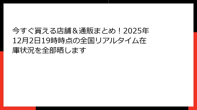 今すぐ買える店舗＆通販まとめ！2025年12月2日19時時点の全国リアルタイム在庫状況を全部晒します