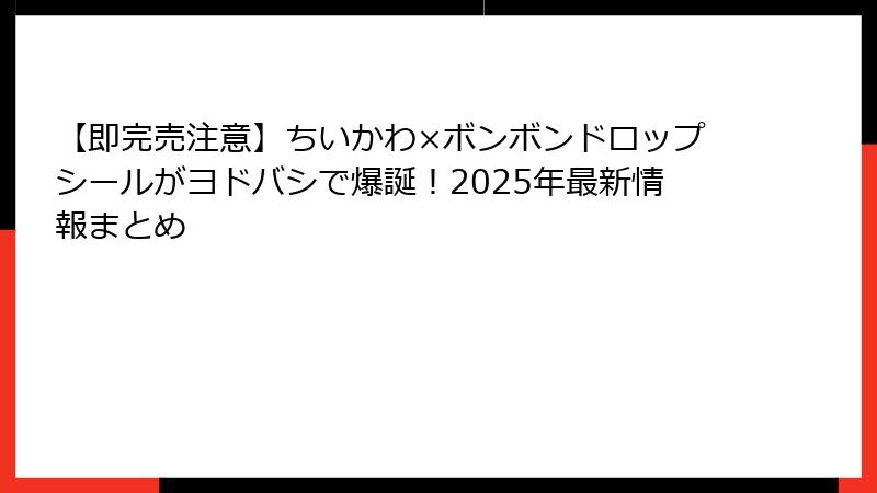 【即完売注意】ちいかわ×ボンボンドロップシールがヨドバシで爆誕！2025年最新情報まとめ