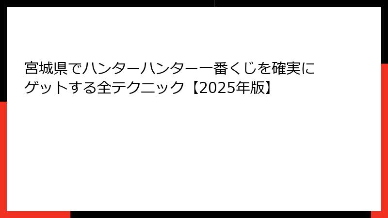 宮城県でハンターハンター一番くじを確実にゲットする全テクニック【2025年版】