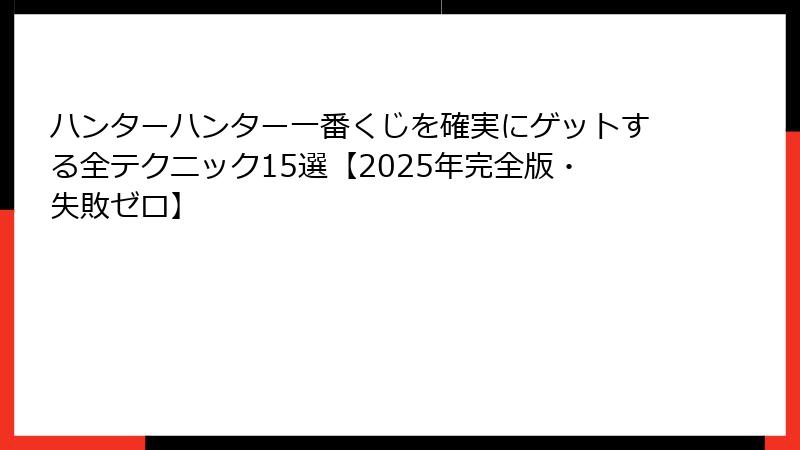 ハンターハンター一番くじを確実にゲットする全テクニック15選【2025年完全版・失敗ゼロ】