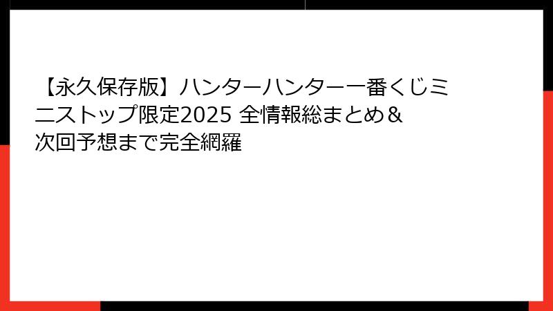 【永久保存版】ハンターハンター一番くじミニストップ限定2025 全情報総まとめ＆次回予想まで完全網羅