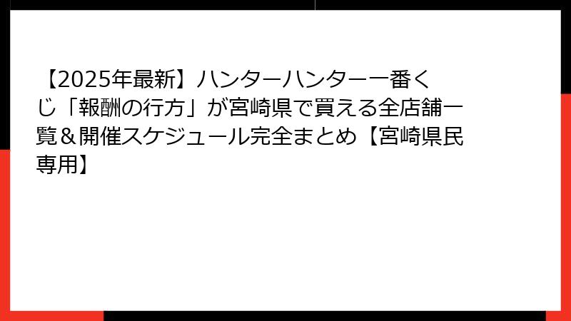 【2025年最新】ハンターハンター一番くじ「報酬の行方」が宮崎県で買える全店舗一覧＆開催スケジュール完全まとめ【宮崎県民専用】