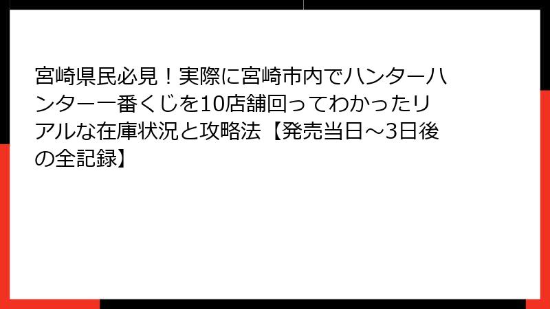 宮崎県民必見！実際に宮崎市内でハンターハンター一番くじを10店舗回ってわかったリアルな在庫状況と攻略法【発売当日～3日後の全記録】