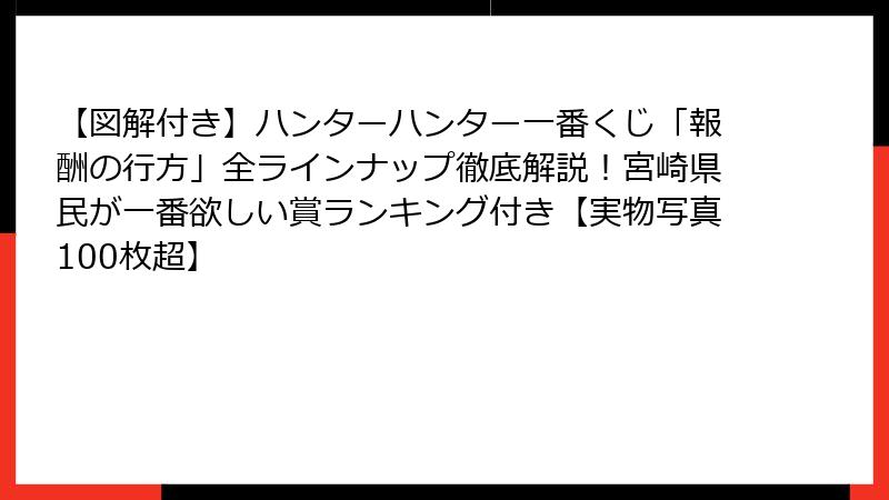 【図解付き】ハンターハンター一番くじ「報酬の行方」全ラインナップ徹底解説！宮崎県民が一番欲しい賞ランキング付き【実物写真100枚超】