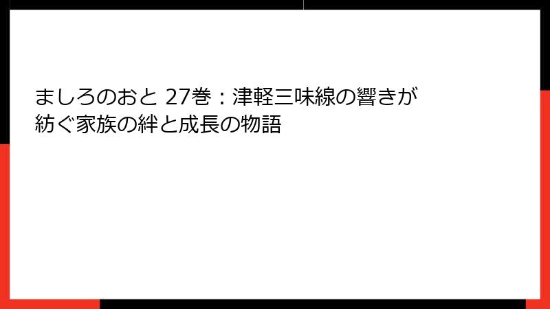 ましろのおと 27巻：津軽三味線の響きが紡ぐ家族の絆と成長の物語
