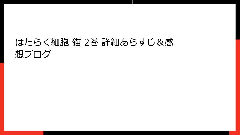 はたらく細胞 猫 2巻 詳細あらすじ＆感想ブログ