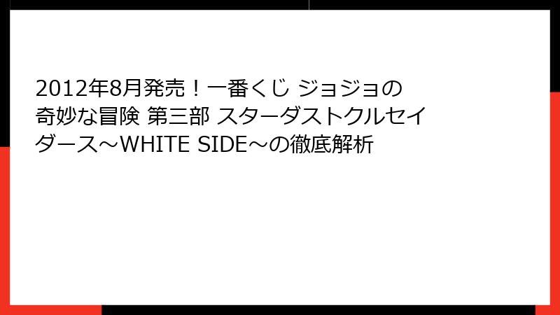 2012年8月発売！一番くじ ジョジョの奇妙な冒険 第三部 スターダストクルセイダース～WHITE SIDE～の徹底解析