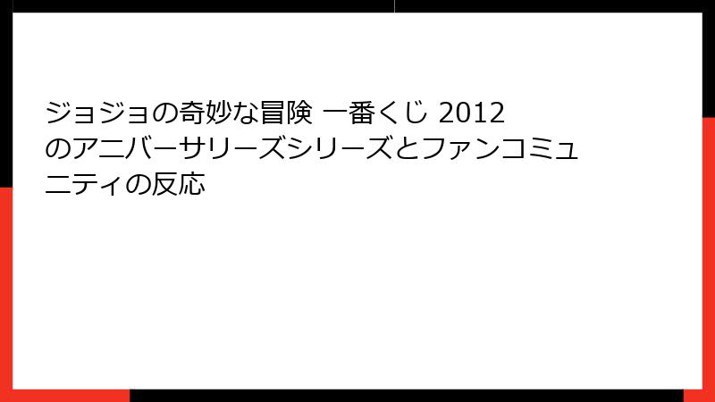ジョジョの奇妙な冒険 一番くじ 2012のアニバーサリーズシリーズとファンコミュニティの反応