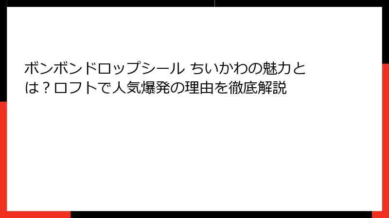 ボンボンドロップシール ちいかわの魅力とは？ロフトで人気爆発の理由を徹底解説