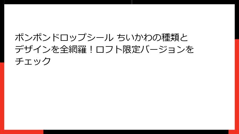 ボンボンドロップシール ちいかわの種類とデザインを全網羅！ロフト限定バージョンをチェック