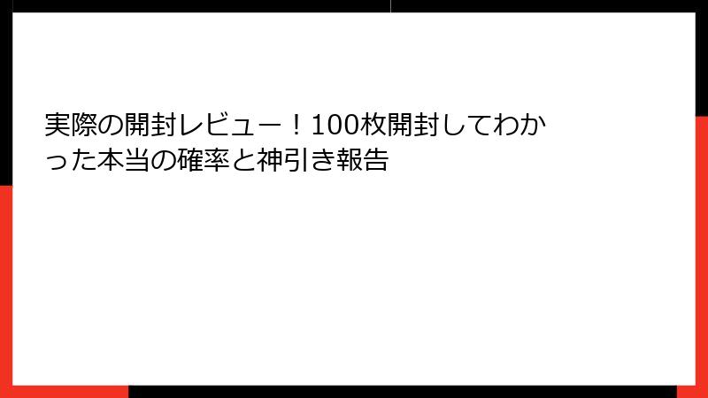 実際の開封レビュー！100枚開封してわかった本当の確率と神引き報告