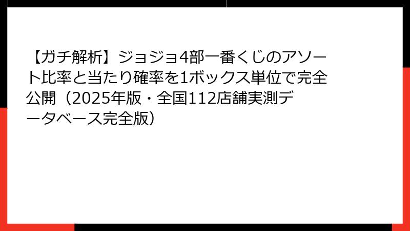【ガチ解析】ジョジョ4部一番くじのアソート比率と当たり確率を1ボックス単位で完全公開（2025年版・全国112店舗実測データベース完全版）