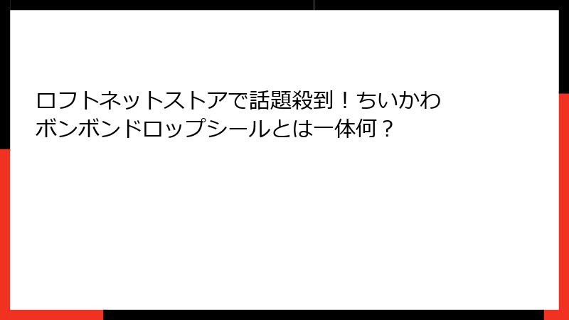 ロフトネットストアで話題殺到！ちいかわ ボンボンドロップシールとは一体何？