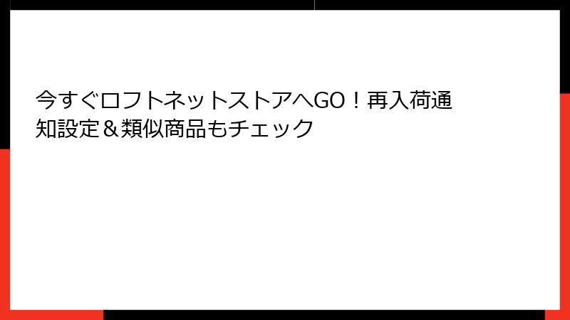 今すぐロフトネットストアへGO！再入荷通知設定＆類似商品もチェック