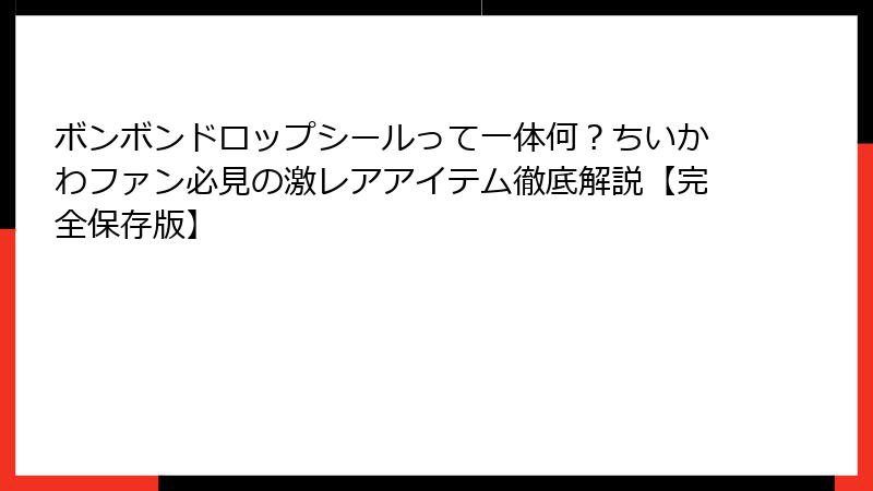 ボンボンドロップシールって一体何?ちいかわファン必見の激レアアイテム徹底解説【完全保存版】