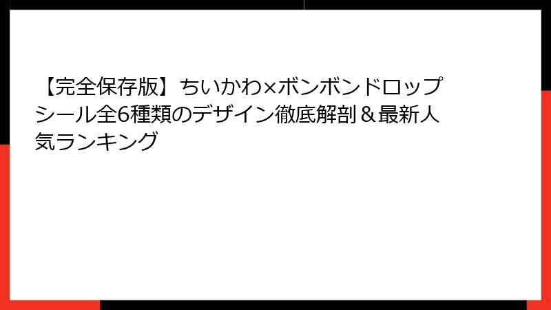 【完全保存版】ちいかわ×ボンボンドロップシール全6種類のデザイン徹底解剖&最新人気ランキング