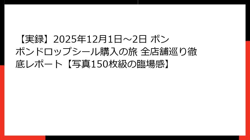 【実録】2025年12月1日~2日 ボンボンドロップシール購入の旅 全店舗巡り徹底レポート【写真150枚級の臨場感】