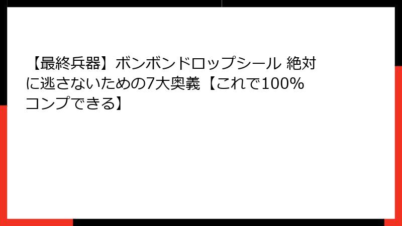 【最終兵器】ボンボンドロップシール 絶対に逃さないための7大奥義【これで100%コンプできる】