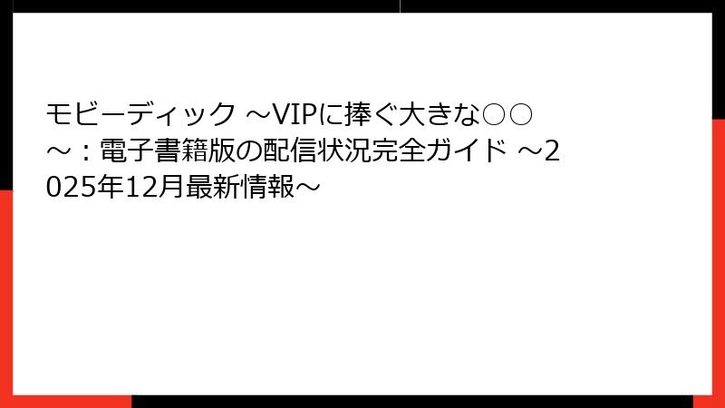 モビーディック ～VIPに捧ぐ大きな○○～：電子書籍版の配信状況完全ガイド ～2025年12月最新情報～