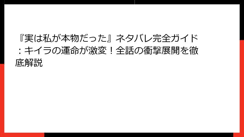 『実は私が本物だった』ネタバレ完全ガイド：キイラの運命が激変！全話の衝撃展開を徹底解説