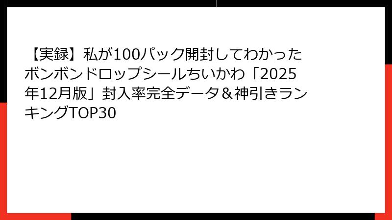 【実録】私が100パック開封してわかったボンボンドロップシールちいかわ「2025年12月版」封入率完全データ＆神引きランキングTOP30