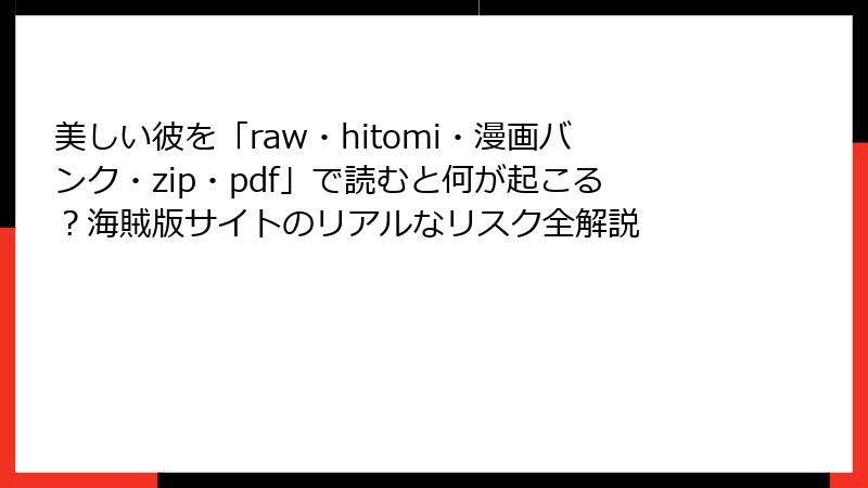 美しい彼を「raw・hitomi・漫画バンク・zip・pdf」で読むと何が起こる?海賊版サイトのリアルなリスク全解説
