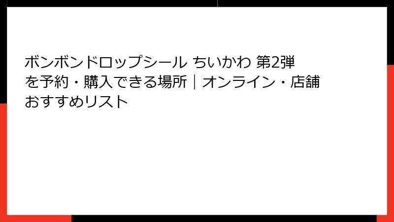ボンボンドロップシール ちいかわ 第2弾を予約・購入できる場所｜オンライン・店舗おすすめリスト
