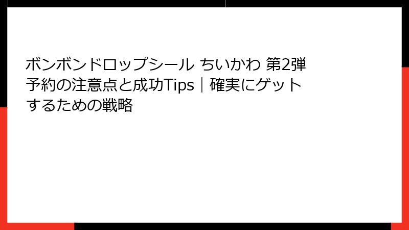 ボンボンドロップシール ちいかわ 第2弾予約の注意点と成功Tips｜確実にゲットするための戦略